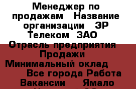 Менеджер по продажам › Название организации ­ ЭР-Телеком, ЗАО › Отрасль предприятия ­ Продажи › Минимальный оклад ­ 23 000 - Все города Работа » Вакансии   . Ямало-Ненецкий АО,Муравленко г.